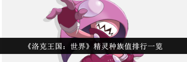 《洛克王国：世界》精灵种族值排行一览