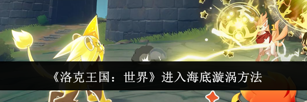 《洛克王国:世界》进入海底漩涡方法