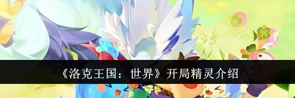 《洛克王国：世界》开局精灵介绍