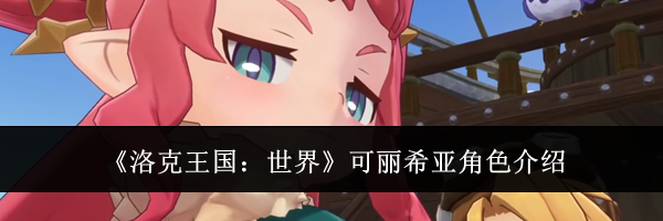 《洛克王国：世界》可丽希亚角色介绍