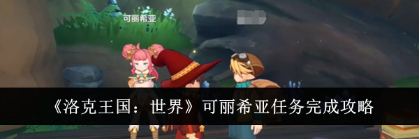 《洛克王国：世界》可丽希亚任务完成攻略