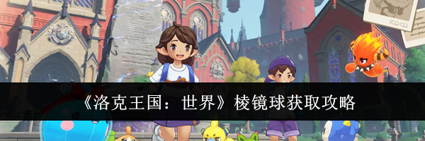 《洛克王国:世界》棱镜球获取攻略