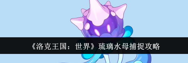 《洛克王国：世界》琉璃水母捕捉攻略