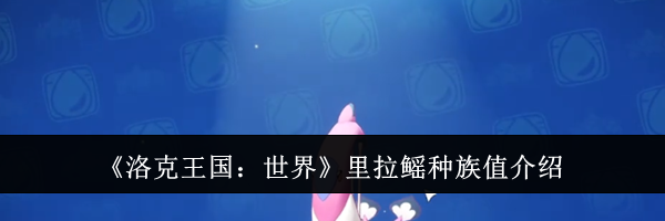 《洛克王国：世界》里拉鳐种族值介绍