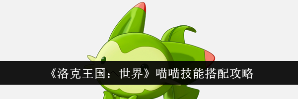 《洛克王国：世界》喵喵技能搭配攻略