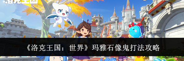 《洛克王国:世界》玛雅石像鬼打法攻略