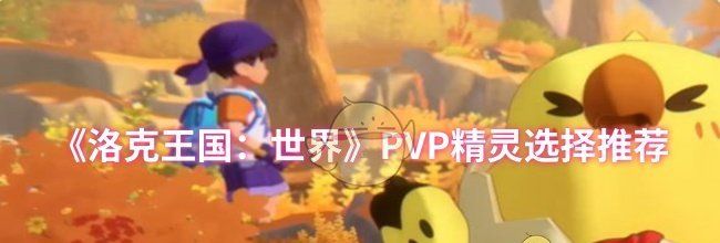 《洛克王国：世界》PVP精灵选择推荐