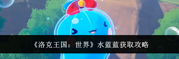 《洛克王国:世界》水蓝蓝获取攻略