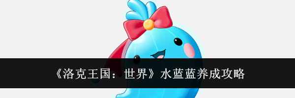 《洛克王国：世界》水蓝蓝养成攻略