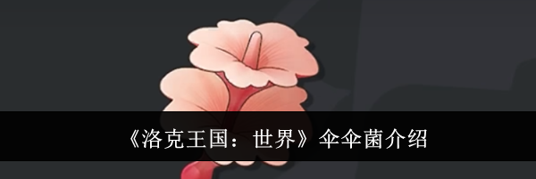 《洛克王国：世界》伞伞菌介绍