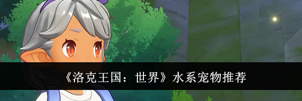 《洛克王国:世界》水系宠物推荐