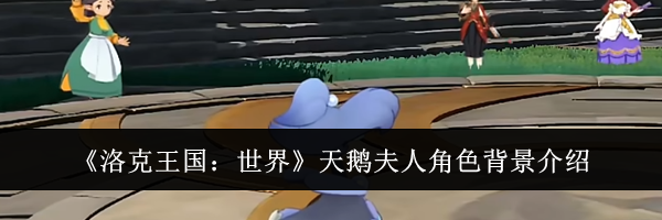 《洛克王国:世界》天鹅夫人角色背景介绍