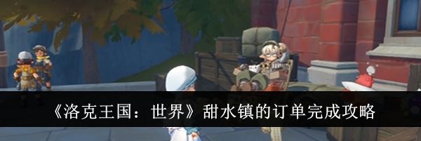 《洛克王国：世界》甜水镇的订单完成攻略