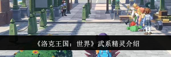 《洛克王国：世界》武系精灵介绍