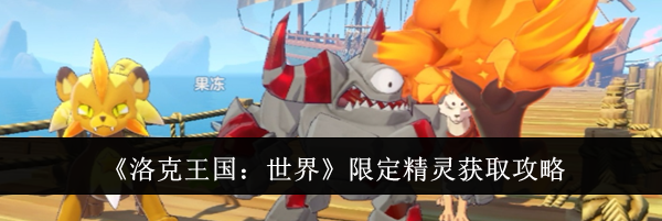 《洛克王国：世界》限定精灵获取攻略