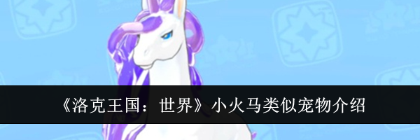《洛克王国:世界》小火马类似宠物介绍