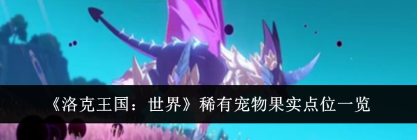 《洛克王国:世界》稀有宠物果实点位一览