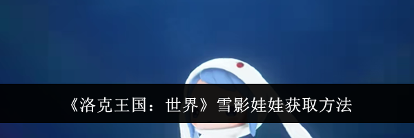 《洛克王国：世界》雪影娃娃获取方法