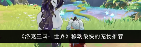 《洛克王国:世界》移动最快的宠物推荐