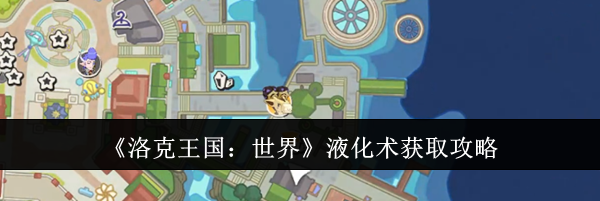 《洛克王国：世界》液化术获取攻略