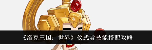 《洛克王国:世界》仪式者技能搭配攻略