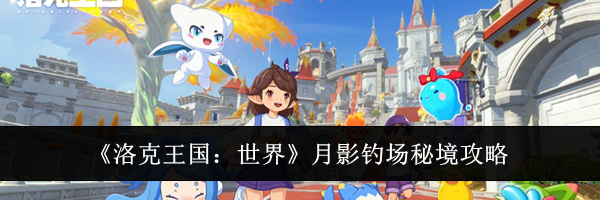 《洛克王国:世界》月影钓场秘境攻略
