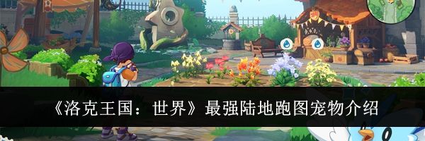 《洛克王国：世界》最强陆地跑图宠物介绍