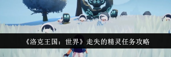 《洛克王国：世界》走失的精灵任务攻略