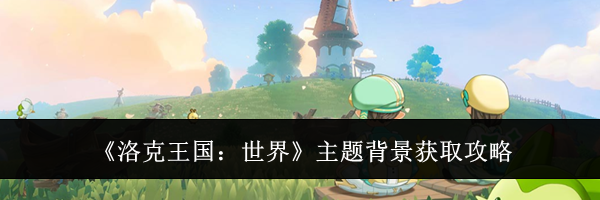 《洛克王国:世界》主题背景获取攻略