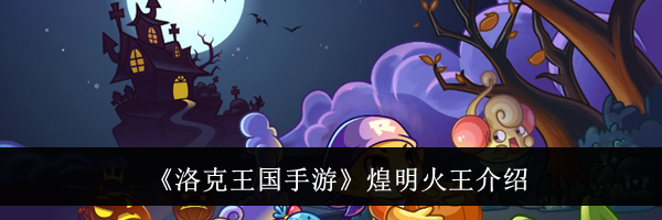 《洛克王国手游》煌明火王介绍