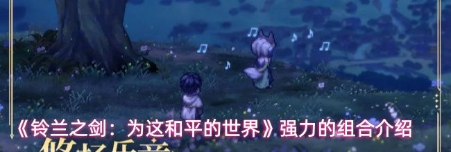 《铃兰之剑：为这和平的世界》强力的组合介绍