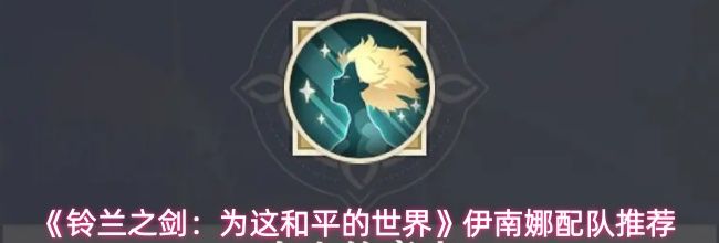 《铃兰之剑:为这和平的世界》伊南娜配队推荐