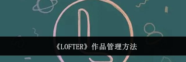 《LOFTER》作品管理方法