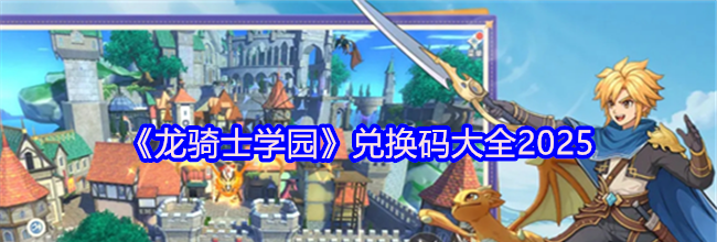 《龙骑士学园》兑换码大全2025