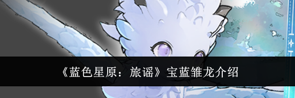 《蓝色星原:旅谣》宝蓝雏龙介绍