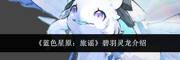 《蓝色星原:旅谣》碧羽灵龙介绍