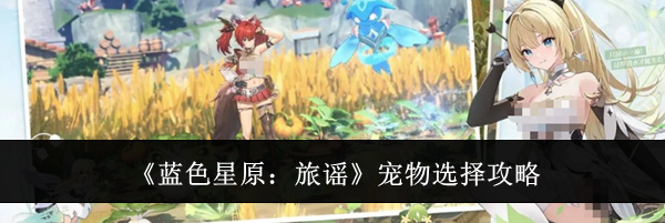 《蓝色星原:旅谣》宠物选择攻略