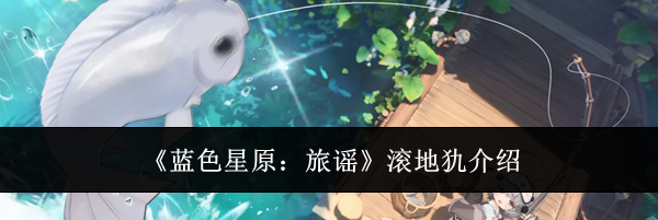 《蓝色星原:旅谣》滚地犰介绍