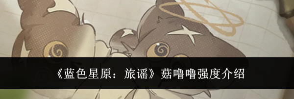 《蓝色星原：旅谣》菇噜噜强度介绍