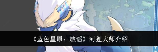 《蓝色星原：旅谣》河狸大师介绍