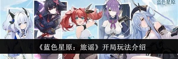 《蓝色星原：旅谣》开局玩法介绍