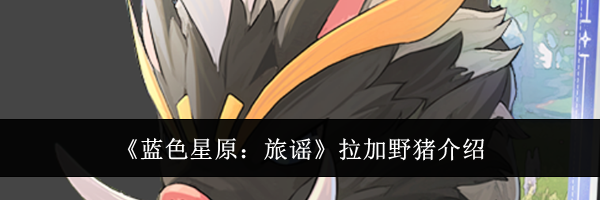 《蓝色星原:旅谣》拉加野猪介绍