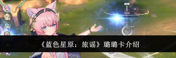 《蓝色星原:旅谣》璐璐卡介绍