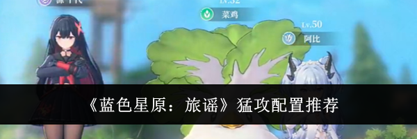 《蓝色星原：旅谣》猛攻配置推荐