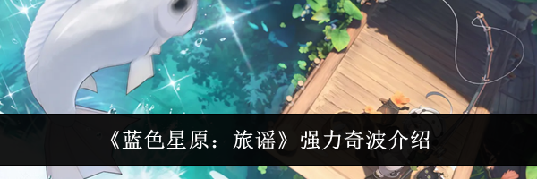 《蓝色星原：旅谣》强力奇波介绍