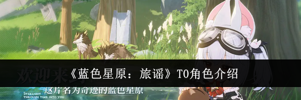 《蓝色星原:旅谣》T0角色介绍