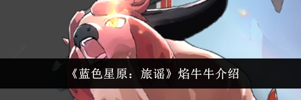 《蓝色星原:旅谣》焰牛牛介绍