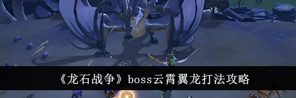 《龙石战争》boss云霄翼龙打法攻略