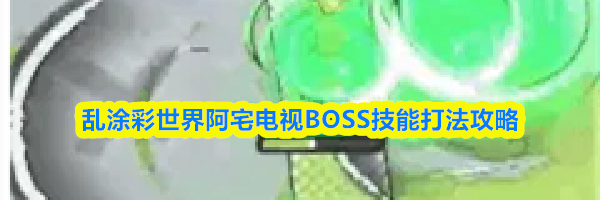 乱涂彩世界阿宅电视BOSS技能打法攻略