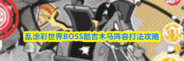 乱涂彩世界BOSS酷吉木马阵容打法攻略